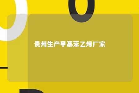 贵州生产甲基苯乙烯厂家