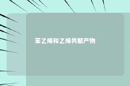 苯乙烯和乙烯共聚产物