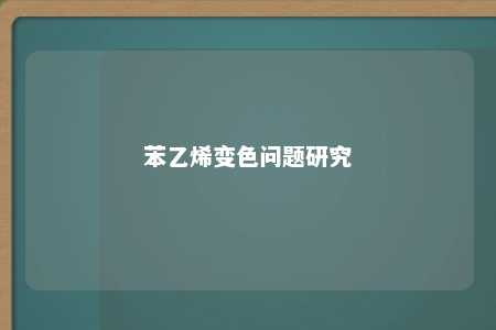 苯乙烯变色问题研究