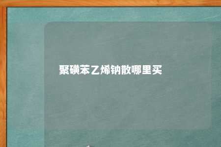 聚磺苯乙烯钠散哪里买