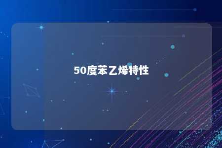 50度苯乙烯特性