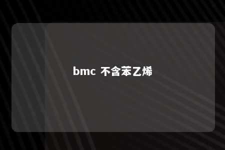 bmc 不含苯乙烯