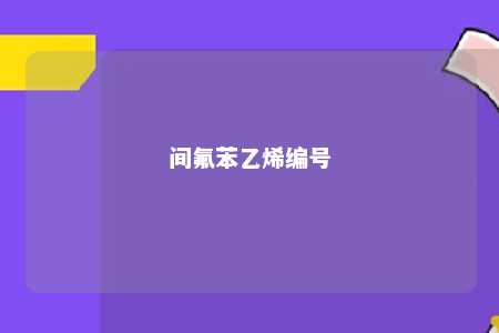 间氟苯乙烯编号