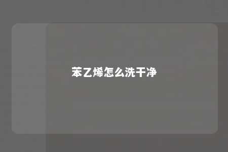 苯乙烯怎么洗干净