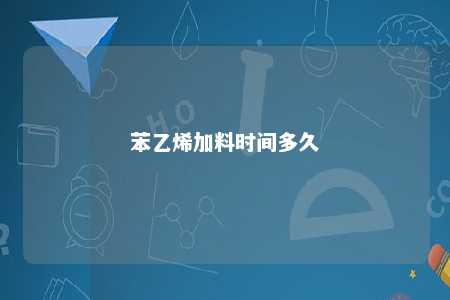 苯乙烯加料时间多久