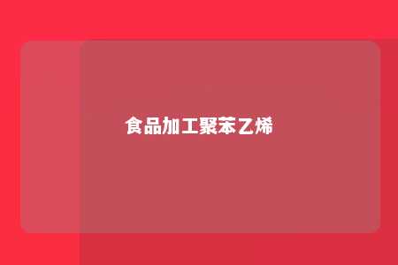 食品加工聚苯乙烯