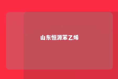 山东恒源苯乙烯