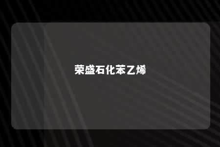 荣盛石化苯乙烯