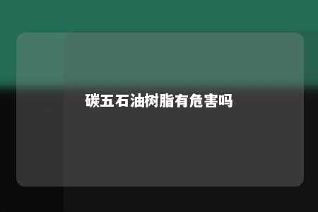 碳五石油树脂有危害吗