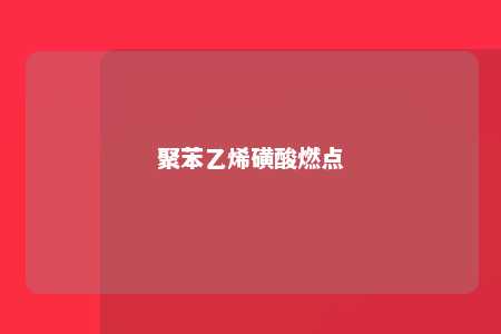 聚苯乙烯磺酸燃点