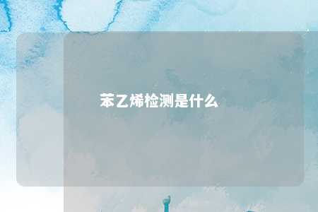 苯乙烯检测是什么