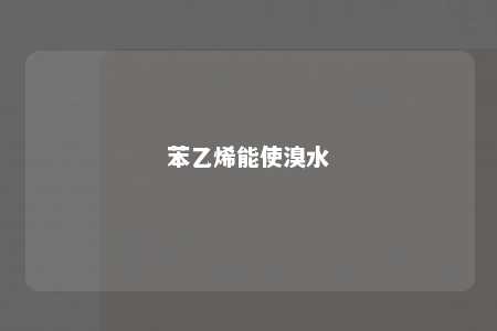 苯乙烯能使溴水