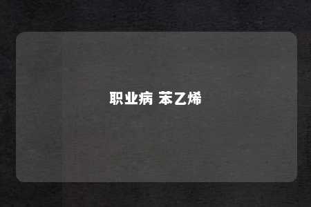 职业病 苯乙烯