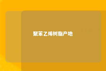 聚苯乙烯树脂产地