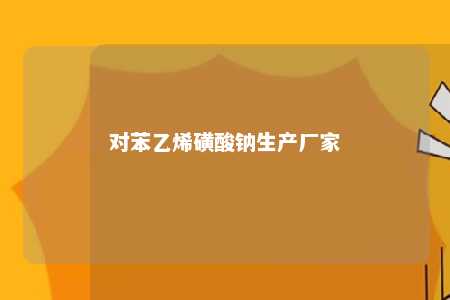 对苯乙烯磺酸钠生产厂家