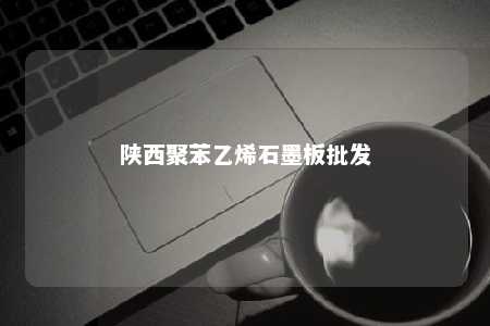 陕西聚苯乙烯石墨板批发