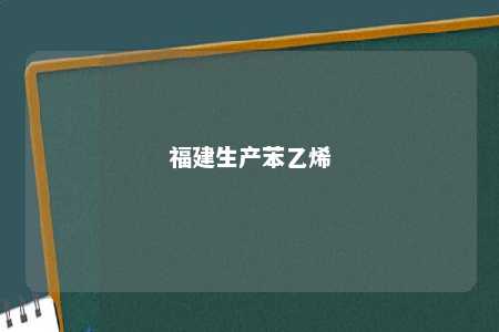 福建生产苯乙烯