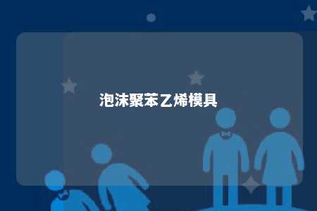 泡沫聚苯乙烯模具