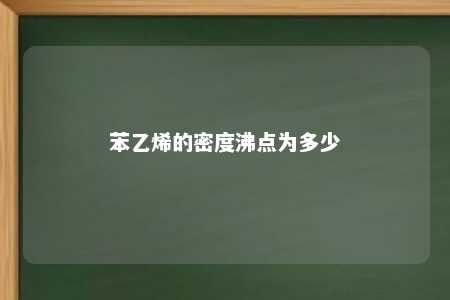 苯乙烯的密度沸点为多少