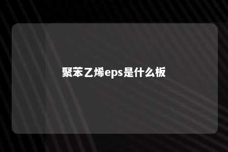 聚苯乙烯eps是什么板