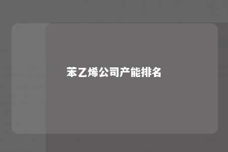 苯乙烯公司产能排名