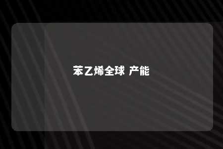 苯乙烯全球 产能
