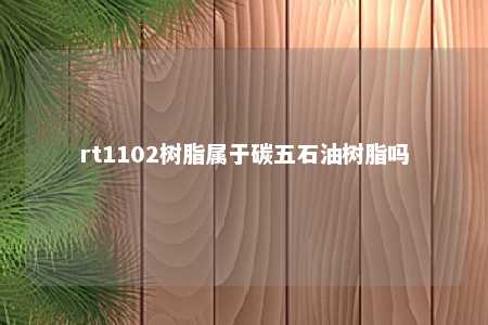 rt1102树脂属于碳五石油树脂吗