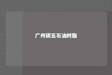 广州碳五石油树脂