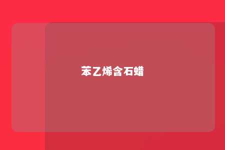 苯乙烯含石蜡