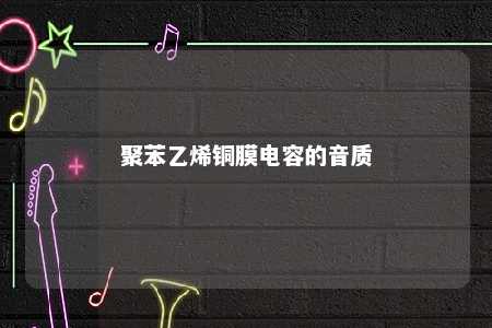 聚苯乙烯铜膜电容的音质