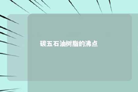 碳五石油树脂的沸点