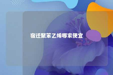 宿迁聚苯乙烯哪家便宜