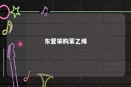 东营采购苯乙烯