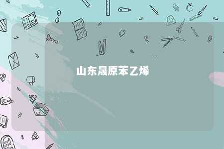 山东晟原苯乙烯