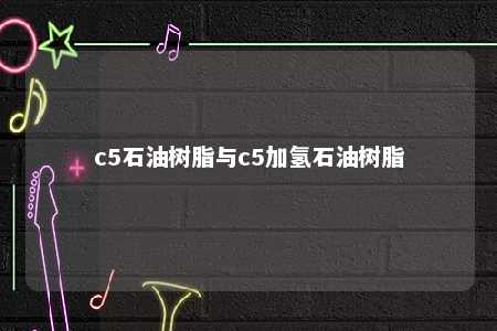 c5石油树脂与c5加氢石油树脂
