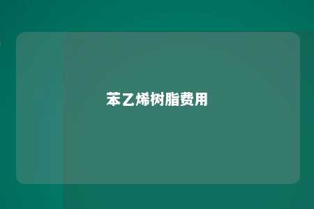 苯乙烯树脂费用