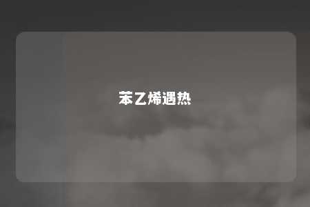 苯乙烯遇热