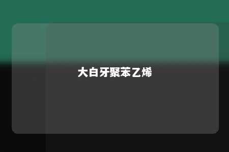 大白牙聚苯乙烯