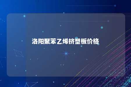 洛阳聚苯乙烯挤塑板价格
