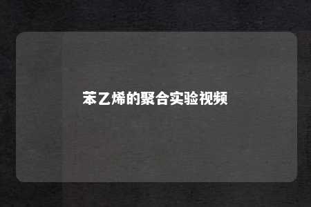 苯乙烯的聚合实验视频