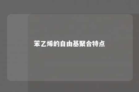 苯乙烯的自由基聚合特点
