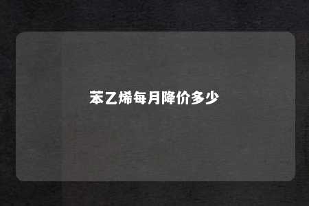 苯乙烯每月降价多少