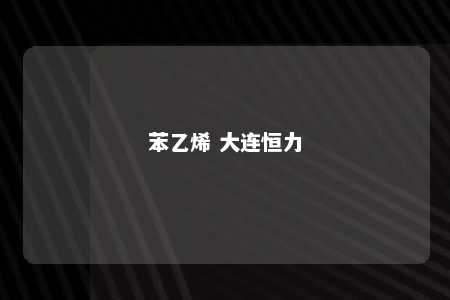 苯乙烯 大连恒力