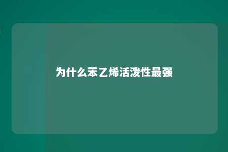 为什么苯乙烯活泼性最强