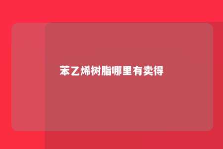 苯乙烯树脂哪里有卖得