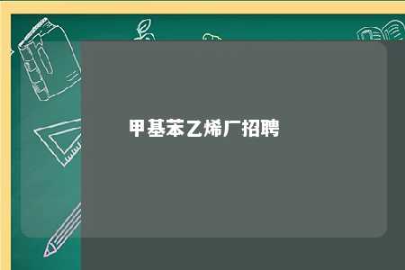 甲基苯乙烯厂招聘