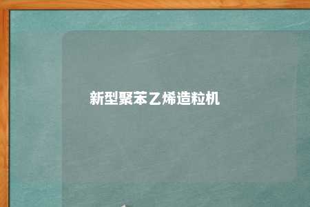 新型聚苯乙烯造粒机