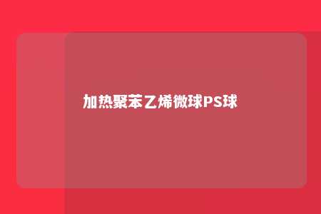 加热聚苯乙烯微球PS球