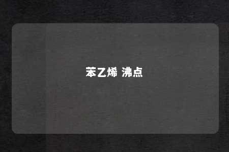 苯乙烯 沸点