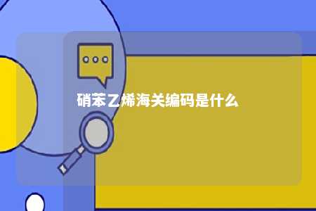 硝苯乙烯海关编码是什么